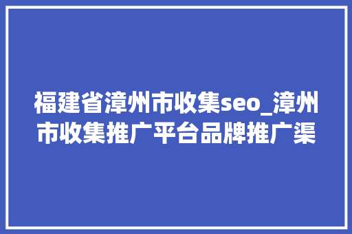 福建省漳州市收集seo_漳州市收集推广平台品牌推广渠道