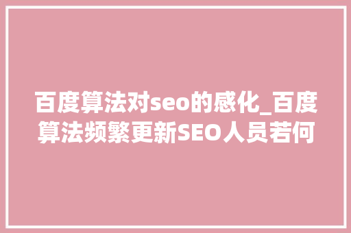 百度算法对seo的感化_百度算法频繁更新SEO人员若何另辟途径30天网站流量提高20倍 百度算法对seo的感化_百度算法频繁更新SEO人员若何另辟途径30天网站流量提高20倍 网站建设公司