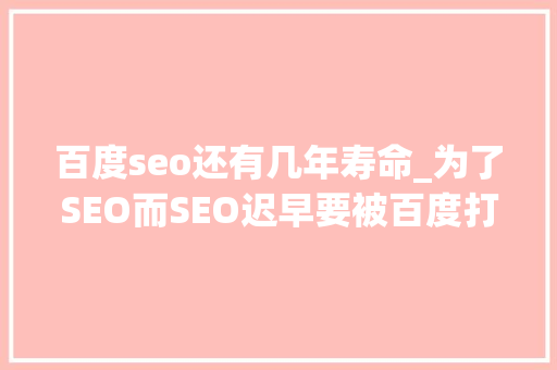 百度seo还有几年寿命_为了SEO而SEO迟早要被百度打入冷宫 百度seo还有几年寿命_为了SEO而SEO迟早要被百度打入冷宫 必应SEO