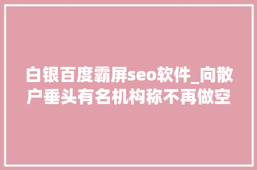 白银百度霸屏seo软件_向散户垂头有名机构称不再做空 美国监管司法部门出手白银连续狂飙 黑色系霸屏跌幅榜 白银百度霸屏seo软件_向散户垂头有名机构称不再做空 美国监管司法部门出手白银连续狂飙 黑色系霸屏跌幅榜 必应SEO
