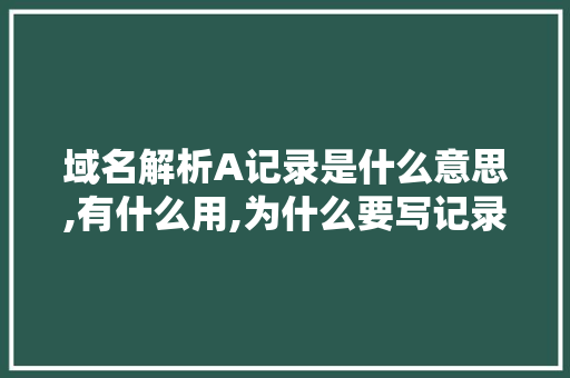 域名解析A记录是什么意思,有什么用,为什么要写记录。 域名解析A记录是什么意思,有什么用,为什么要写记录。 SEO关键词