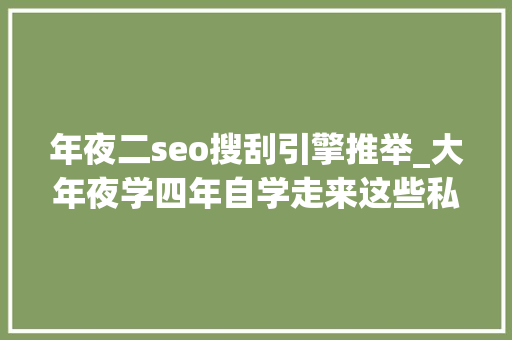 年夜二seo搜刮引擎推举_大年夜学四年自学走来这些私藏的实用对象/进修网站我供献出来了 年夜二seo搜刮引擎推举_大年夜学四年自学走来这些私藏的实用对象/进修网站我供献出来了 搜狗SEO