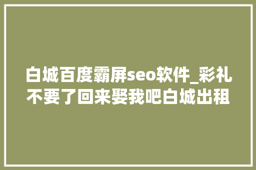 白城百度霸屏seo软件_彩礼不要了回来娶我吧白城出租车顶灯这则内容是真是假 白城百度霸屏seo软件_彩礼不要了回来娶我吧白城出租车顶灯这则内容是真是假 SEO关键词