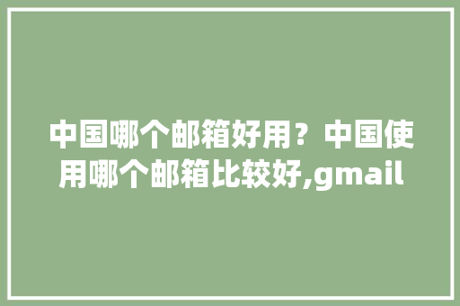 中国哪个邮箱好用？中国使用哪个邮箱比较好,gmail怎么打不开。 中国哪个邮箱好用？中国使用哪个邮箱比较好,gmail怎么打不开。 SEO关键词