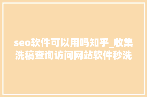 seo软件可以用吗知乎_收集洗稿查询访问网站软件秒洗写手批量接单 seo软件可以用吗知乎_收集洗稿查询访问网站软件秒洗写手批量接单 必应SEO