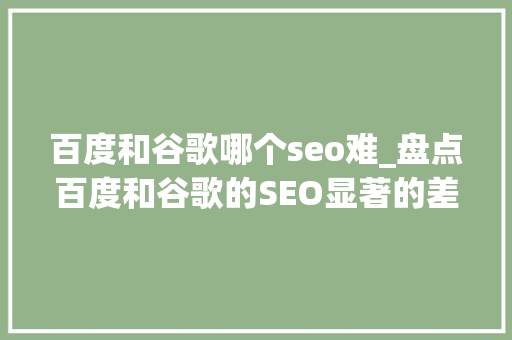 百度和谷歌哪个seo难_盘点百度和谷歌的SEO显著的差异 百度和谷歌哪个seo难_盘点百度和谷歌的SEO显著的差异 神马SEO