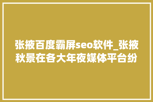 张掖百度霸屏seo软件_张掖秋景在各大年夜媒体平台纷纷霸屏 张掖百度霸屏seo软件_张掖秋景在各大年夜媒体平台纷纷霸屏 神马SEO