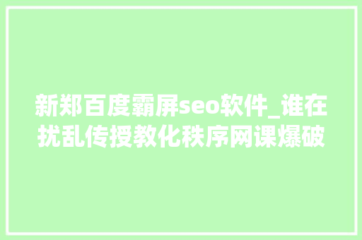 新郑百度霸屏seo软件_谁在扰乱传授教化秩序网课爆破入侵在线教室的背后 新郑百度霸屏seo软件_谁在扰乱传授教化秩序网课爆破入侵在线教室的背后 百度SEO