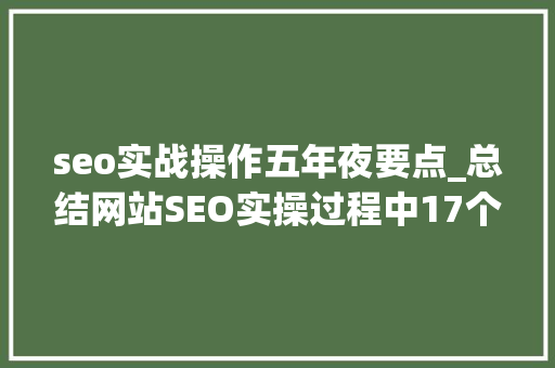 seo实战操作五年夜要点_总结网站SEO实操过程中17个操作要点 seo实战操作五年夜要点_总结网站SEO实操过程中17个操作要点 必应SEO