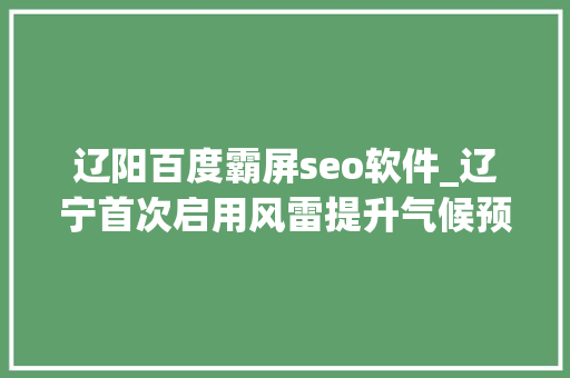 辽阳百度霸屏seo软件_辽宁首次启用风雷提升气候预告准确率