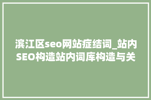 滨江区seo网站症结词_站内SEO构造站内词库构造与关键词搜索排名窍门 滨江区seo网站症结词_站内SEO构造站内词库构造与关键词搜索排名窍门 必应SEO