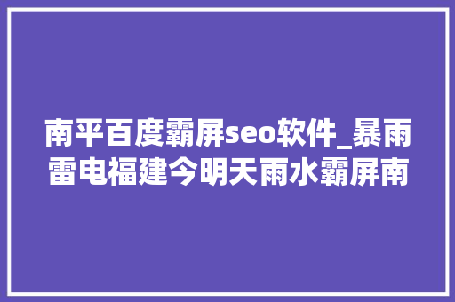 南平百度霸屏seo软件_暴雨雷电福建今明天雨水霸屏南平等局地或丰年夜暴雨 南平百度霸屏seo软件_暴雨雷电福建今明天雨水霸屏南平等局地或丰年夜暴雨 SEO关键词