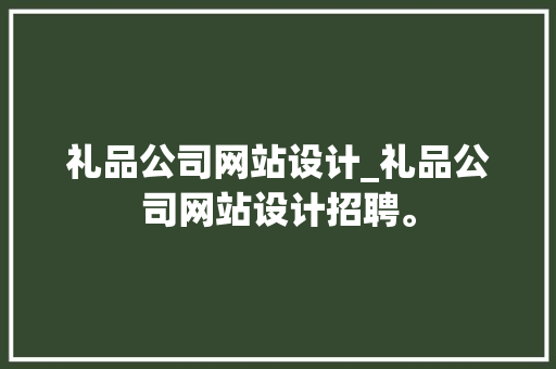 礼品公司网站设计_礼品公司网站设计招聘。 礼品公司网站设计_礼品公司网站设计招聘。 网站建设公司