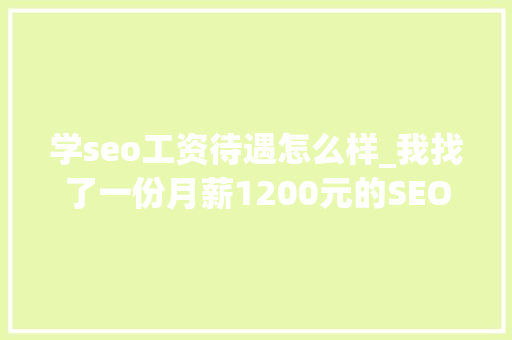 学seo工资待遇怎么样_我找了一份月薪1200元的SEO推广工作 学seo工资待遇怎么样_我找了一份月薪1200元的SEO推广工作 SEO关键词