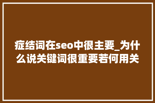 症结词在seo中很主要_为什么说关键词很重要若何用关键词做好SEO 症结词在seo中很主要_为什么说关键词很重要若何用关键词做好SEO 必应SEO