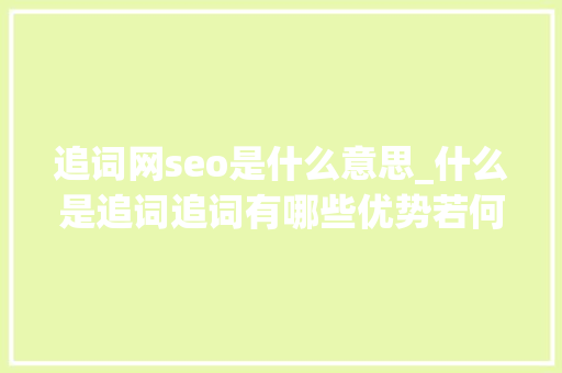 追词网seo是什么意思_什么是追词追词有哪些优势若何优化追词 追词网seo是什么意思_什么是追词追词有哪些优势若何优化追词 搜狗SEO