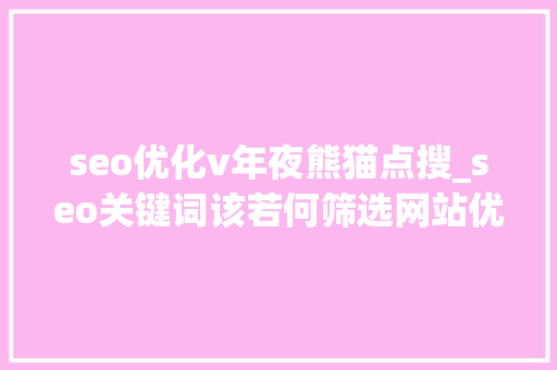 seo优化v年夜熊猫点搜_seo关键词该若何筛选网站优化若何更有技巧的去做好 seo优化v年夜熊猫点搜_seo关键词该若何筛选网站优化若何更有技巧的去做好 网站建设公司