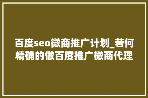 百度seo微商推广计划_若何精确的做百度推广微商代理怎么做 百度seo微商推广计划_若何精确的做百度推广微商代理怎么做 必应SEO