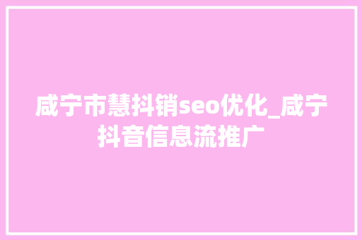 咸宁市慧抖销seo优化_咸宁抖音信息流推广 咸宁市慧抖销seo优化_咸宁抖音信息流推广 百度SEO
