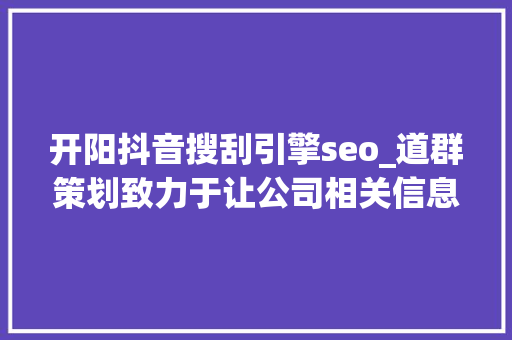 开阳抖音搜刮引擎seo_道群策划致力于让公司相关信息连接世界 开阳抖音搜刮引擎seo_道群策划致力于让公司相关信息连接世界 搜狗SEO