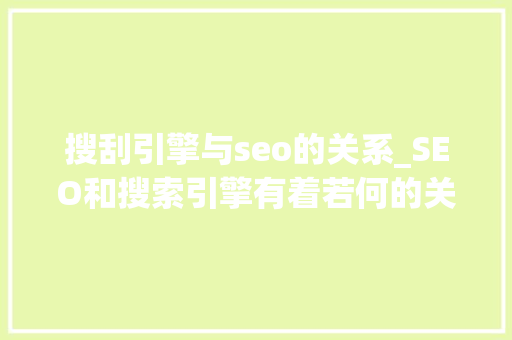 搜刮引擎与seo的关系_SEO和搜索引擎有着若何的关系 搜刮引擎与seo的关系_SEO和搜索引擎有着若何的关系 神马SEO