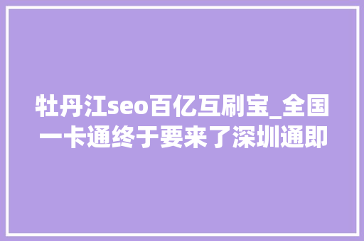牡丹江seo百亿互刷宝_全国一卡通终于要来了深圳通即将刷遍全省全国 牡丹江seo百亿互刷宝_全国一卡通终于要来了深圳通即将刷遍全省全国 网站建设公司
