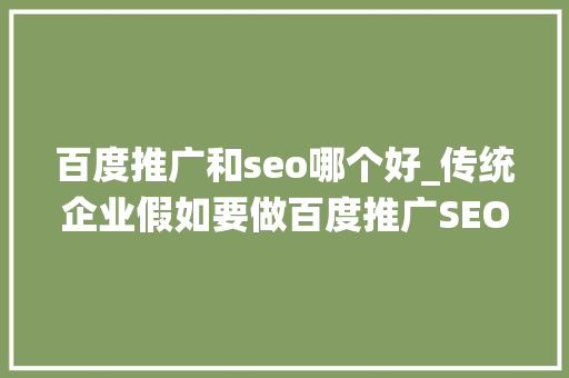 百度推广和seo哪个好_传统企业假如要做百度推广SEO和SEM哪个效果更好 百度推广和seo哪个好_传统企业假如要做百度推广SEO和SEM哪个效果更好 搜狗SEO