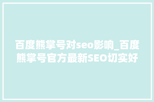 百度熊掌号对seo影响_百度熊掌号官方最新SEO切实好处 百度熊掌号对seo影响_百度熊掌号官方最新SEO切实好处 网站建设公司