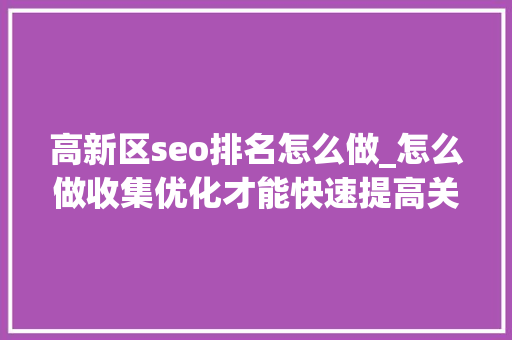 高新区seo排名怎么做_怎么做收集优化才能快速提高关键词排名 高新区seo排名怎么做_怎么做收集优化才能快速提高关键词排名 必应SEO
