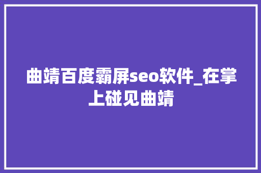 曲靖百度霸屏seo软件_在掌上碰见曲靖 曲靖百度霸屏seo软件_在掌上碰见曲靖 搜狗SEO