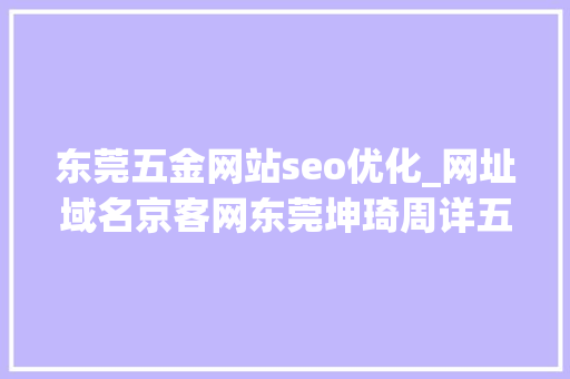 东莞五金网站seo优化_网址域名京客网东莞坤琦周详五金注启用坤琦网址中文域名 东莞五金网站seo优化_网址域名京客网东莞坤琦周详五金注启用坤琦网址中文域名 神马SEO