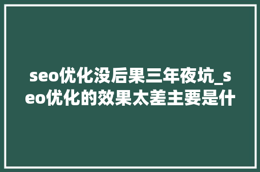 seo优化没后果三年夜坑_seo优化的效果太差主要是什么原因引起的 seo优化没后果三年夜坑_seo优化的效果太差主要是什么原因引起的 必应SEO