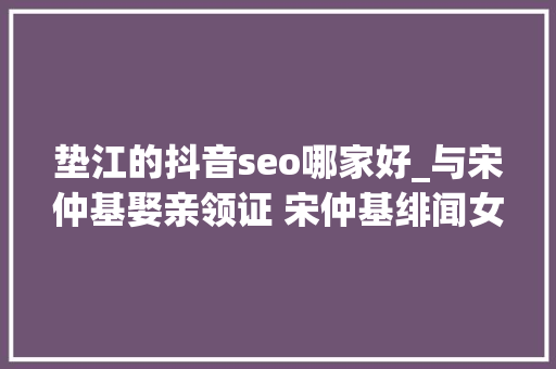 垫江的抖音seo哪家好_与宋仲基娶亲领证 宋仲基绯闻女友徐孝琳小我资料 垫江的抖音seo哪家好_与宋仲基娶亲领证 宋仲基绯闻女友徐孝琳小我资料 百度SEO