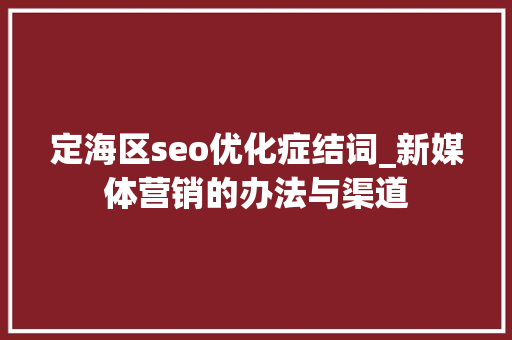 定海区seo优化症结词_新媒体营销的办法与渠道 定海区seo优化症结词_新媒体营销的办法与渠道 网站建设公司