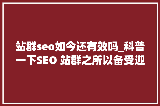 站群seo如今还有效吗_科普一下SEO 站群之所以备受迎接原因是多方面的助力创业成长 站群seo如今还有效吗_科普一下SEO 站群之所以备受迎接原因是多方面的助力创业成长 搜狗SEO