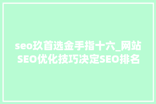 seo玖首选金手指十六_网站SEO优化技巧决定SEO排名的三大年夜核心原则 seo玖首选金手指十六_网站SEO优化技巧决定SEO排名的三大年夜核心原则 神马SEO