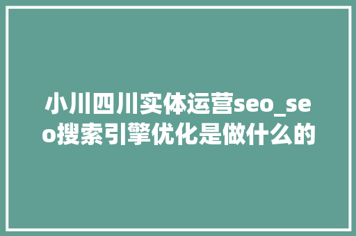 小川四川实体运营seo_seo搜索引擎优化是做什么的 小川四川实体运营seo_seo搜索引擎优化是做什么的 网站建设公司
