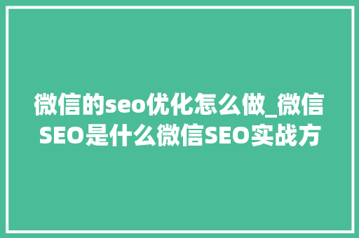 微信的seo优化怎么做_微信SEO是什么微信SEO实战方法总结 微信的seo优化怎么做_微信SEO是什么微信SEO实战方法总结 百度SEO