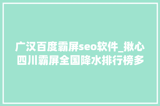 广汉百度霸屏seo软件_揪心四川霸屏全国降水排行榜多个市州受灾门路中断 广汉百度霸屏seo软件_揪心四川霸屏全国降水排行榜多个市州受灾门路中断 搜狗SEO