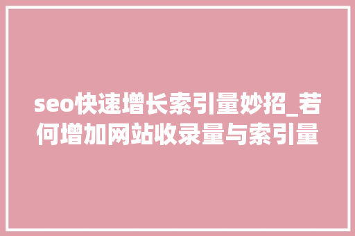 seo快速增长索引量妙招_若何增加网站收录量与索引量 seo快速增长索引量妙招_若何增加网站收录量与索引量 百度SEO