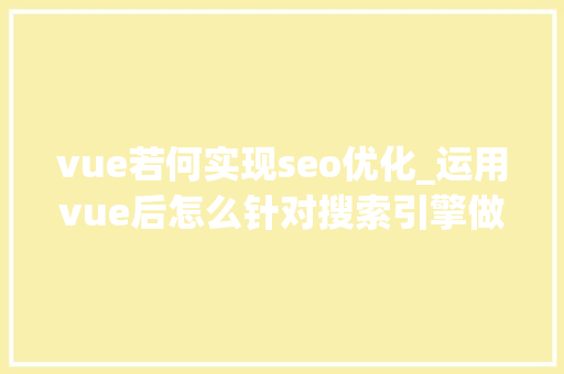 vue若何实现seo优化_运用vue后怎么针对搜索引擎做SEO优化 vue若何实现seo优化_运用vue后怎么针对搜索引擎做SEO优化 SEO关键词