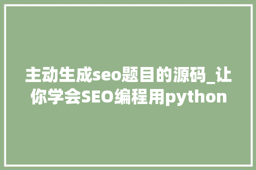 主动生成seo题目的源码_让你学会SEO编程用python实现完美标题自动生成 主动生成seo题目的源码_让你学会SEO编程用python实现完美标题自动生成 网站建设公司