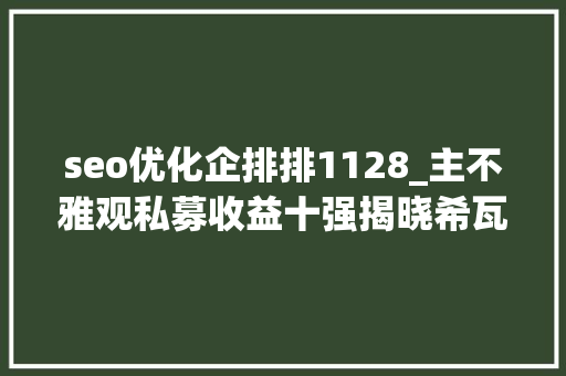 seo优化企排排1128_主不雅观私募收益十强揭晓希瓦双冠称雄东方港湾领航百亿 seo优化企排排1128_主不雅观私募收益十强揭晓希瓦双冠称雄东方港湾领航百亿 百度SEO