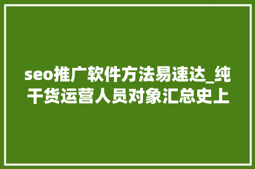 seo推广软件方法易速达_纯干货运营人员对象汇总史上最全 seo推广软件方法易速达_纯干货运营人员对象汇总史上最全 必应SEO