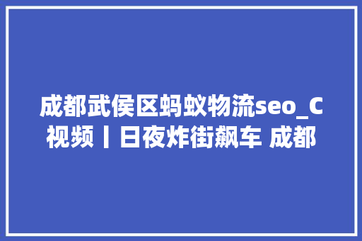 成都武侯区蚂蚁物流seo_C视频丨日夜炸街飙车 成都14名飙车党被抓了附举报指南 成都武侯区蚂蚁物流seo_C视频丨日夜炸街飙车 成都14名飙车党被抓了附举报指南 SEO关键词