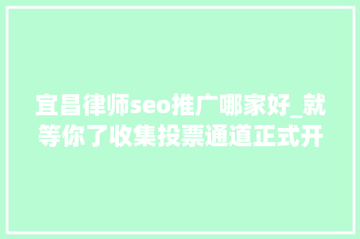 宜昌律师seo推广哪家好_就等你了收集投票通道正式开启 搜狗SEO 宜昌律师seo推广哪家好_就等你了收集投票通道正式开启 宜昌律师seo推广哪家好_就等你了收集投票通道正式开启 搜狗SEO