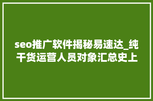seo推广软件揭秘易速达_纯干货运营人员对象汇总史上最全 seo推广软件揭秘易速达_纯干货运营人员对象汇总史上最全 网站建设公司