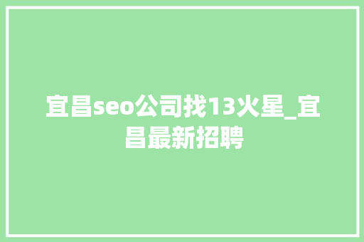 宜昌seo公司找13火星_宜昌最新招聘 宜昌seo公司找13火星_宜昌最新招聘 神马SEO