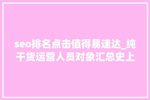 seo排名点击值得易速达_纯干货运营人员对象汇总史上最全 必应SEO seo排名点击值得易速达_纯干货运营人员对象汇总史上最全 seo排名点击值得易速达_纯干货运营人员对象汇总史上最全 必应SEO