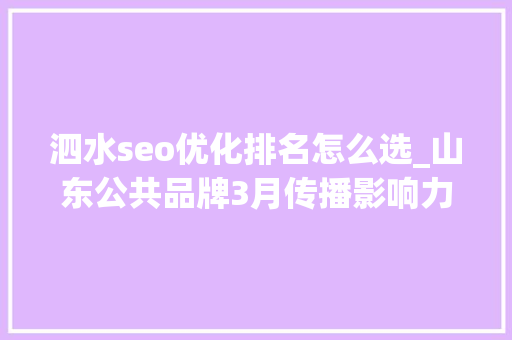 泗水seo优化排名怎么选_山东公共品牌3月传播影响力均值同比增长6菏泽牡丹跃升7位 泗水seo优化排名怎么选_山东公共品牌3月传播影响力均值同比增长6菏泽牡丹跃升7位 网站建设公司